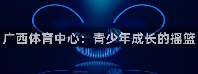 vsport体育官网下载招商电话号码:广西体育中心:青少年成