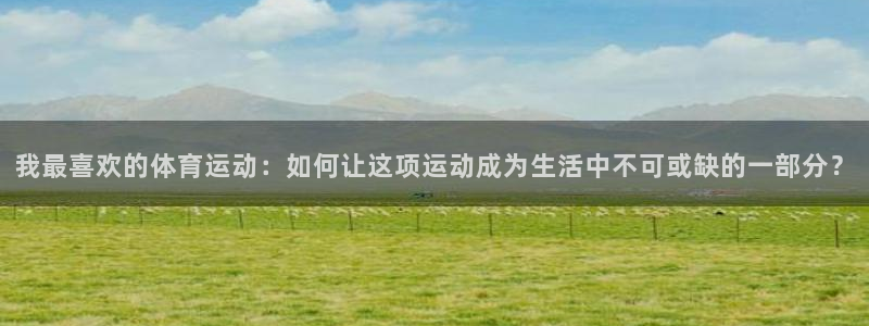 vsport体育官网下载招商电话号码:我最喜欢的体育运动:如